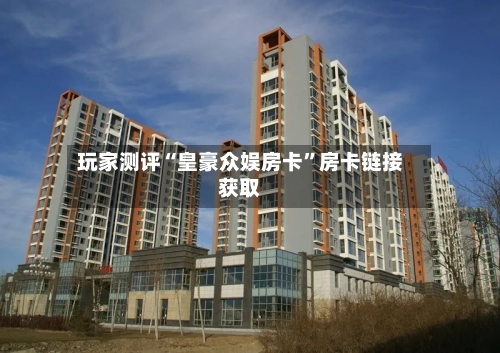 玩家测评“皇豪众娱房卡”房卡链接获取