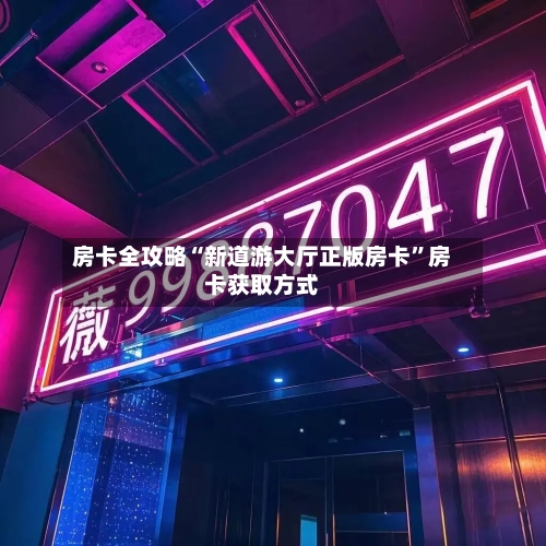 房卡全攻略“新道游大厅正版房卡”房卡获取方式