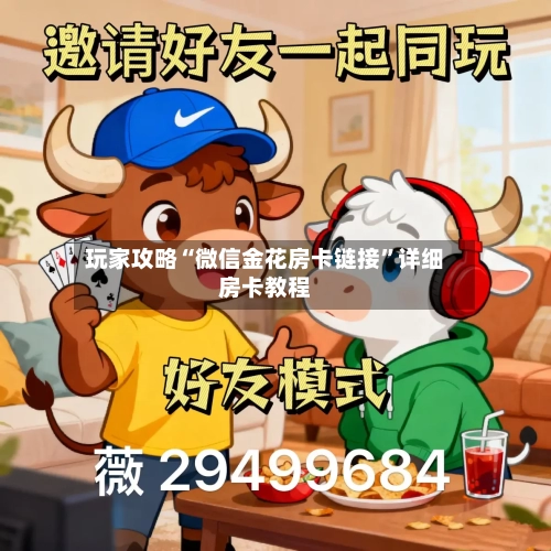 玩家攻略“微信金花房卡链接”详细房卡教程
