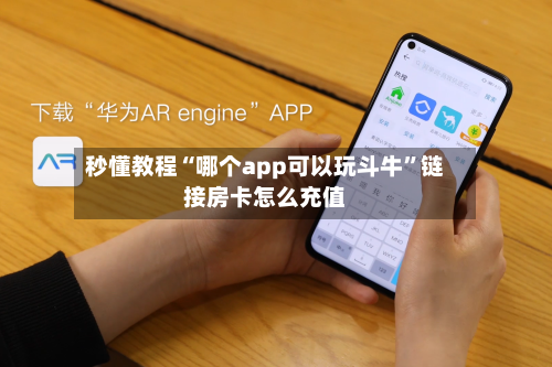 秒懂教程“哪个app可以玩斗牛”链接房卡怎么充值
