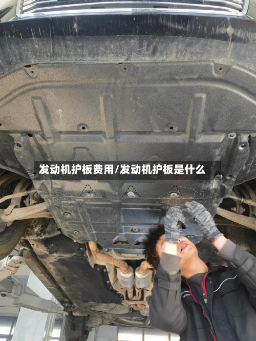 发动机护板费用/发动机护板是什么