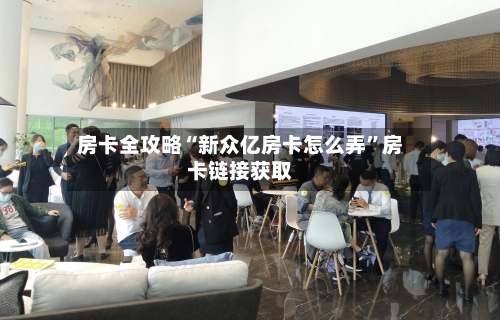 房卡全攻略“新众亿房卡怎么弄	”房卡链接获取-第2张图片