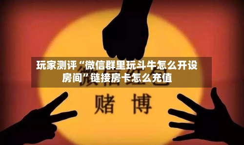 玩家测评“微信群里玩斗牛怎么开设房间”链接房卡怎么充值