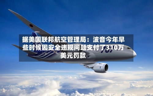 据美国联邦航空管理局：波音今年早些时候因安全违规问题支付了310万美元罚款