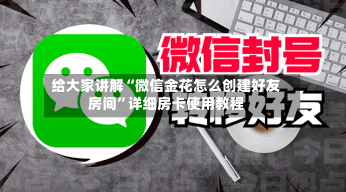 给大家讲解“微信金花怎么创建好友房间	”详细房卡使用教程-第3张图片