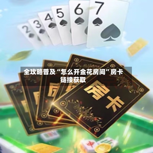 全攻略普及“怎么开金花房间	”房卡链接获取-第2张图片