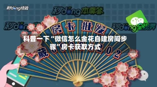 科普一下“微信怎么金花自建房间步骤	”房卡获取方式-第2张图片