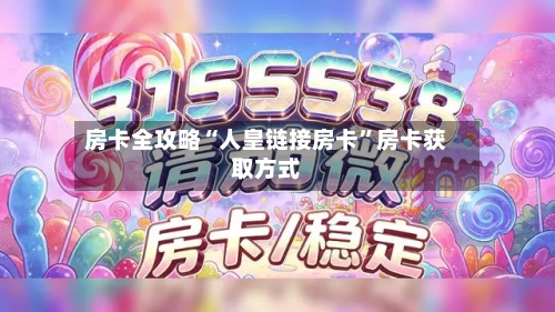 房卡全攻略“人皇链接房卡”房卡获取方式