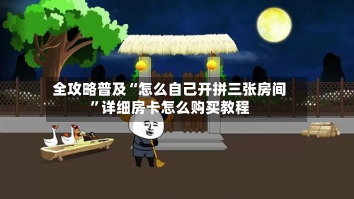 全攻略普及“怎么自己开拼三张房间”详细房卡怎么购买教程