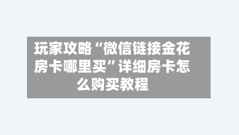 玩家攻略“微信链接金花房卡哪里买”详细房卡怎么购买教程