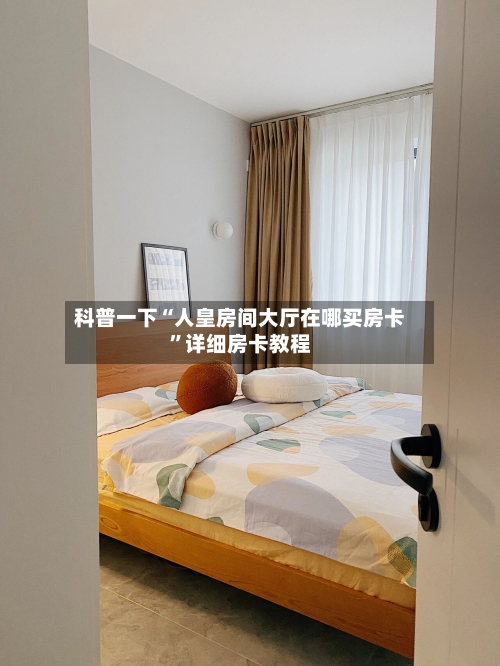 科普一下“人皇房间大厅在哪买房卡”详细房卡教程-第2张图片