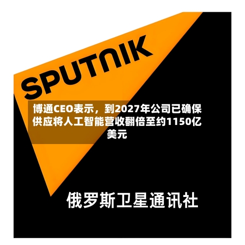 博通CEO表示，到2027年公司已确保供应将人工智能营收翻倍至约1150亿美元