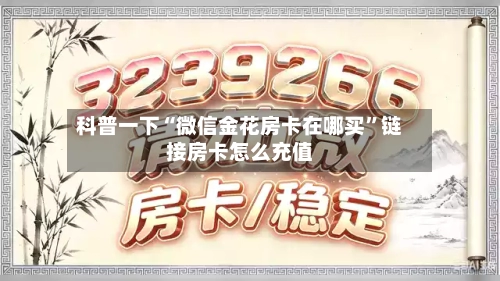 科普一下“微信金花房卡在哪买”链接房卡怎么充值