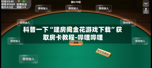 科普一下“建房间金花游戏下载”获取房卡教程-哔哩哔哩