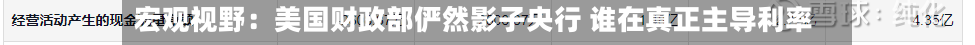 宏观视野:美国财政部俨然影子央行 谁在真正主导利率-第2张图片