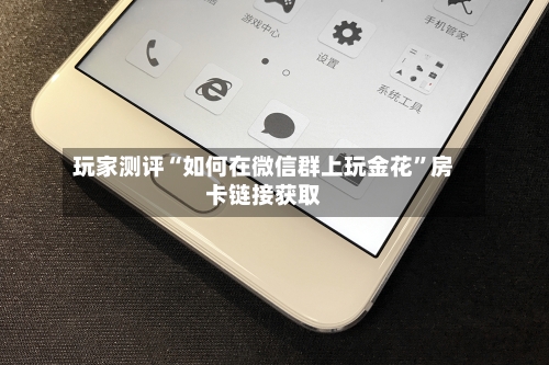玩家测评“如何在微信群上玩金花”房卡链接获取