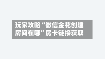 玩家攻略“微信金花创建房间在哪”房卡链接获取-第2张图片