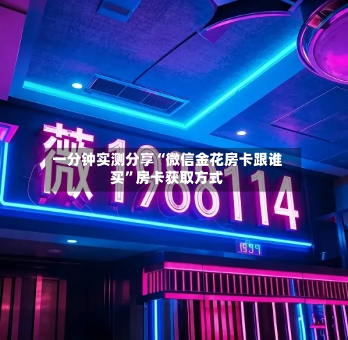 一分钟实测分享“微信金花房卡跟谁买	”房卡获取方式-第2张图片