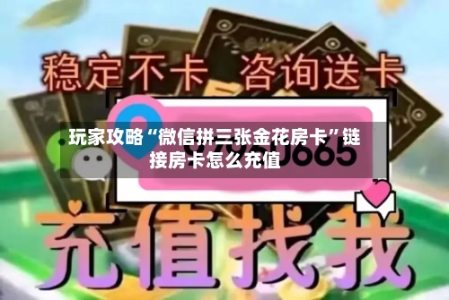 玩家攻略“微信拼三张金花房卡	”链接房卡怎么充值-第2张图片
