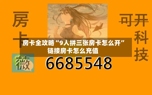 房卡全攻略“9人拼三张房卡怎么开”链接房卡怎么充值-第3张图片