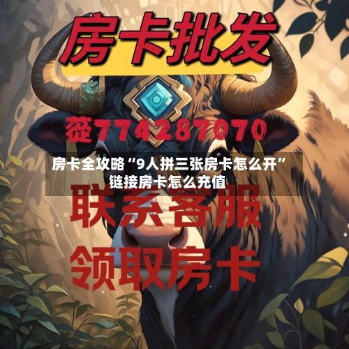 房卡全攻略“9人拼三张房卡怎么开”链接房卡怎么充值-第2张图片