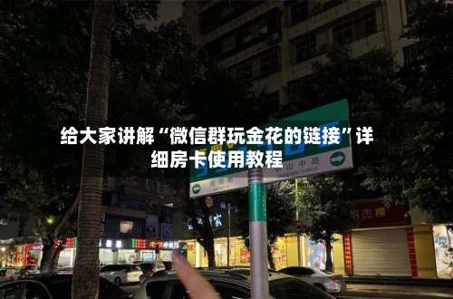 给大家讲解“微信群玩金花的链接”详细房卡使用教程-第2张图片