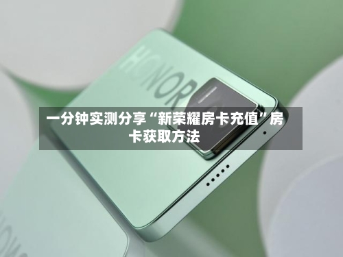 一分钟实测分享“新荣耀房卡充值”房卡获取方法