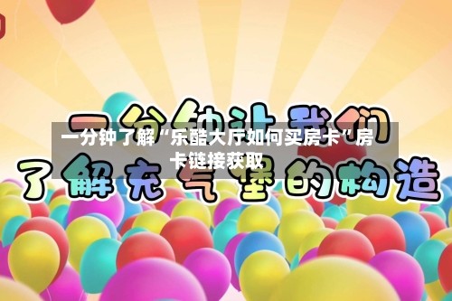 一分钟了解“乐酷大厅如何买房卡”房卡链接获取-第2张图片