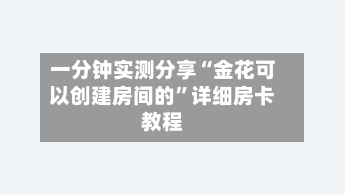 一分钟实测分享“金花可以创建房间的	”详细房卡教程-第3张图片