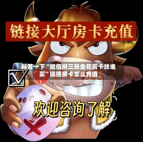 科普一下“微信拼三张金花房卡找谁买”链接房卡怎么充值-第2张图片
