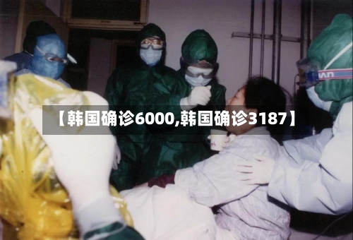 【韩国确诊6000,韩国确诊3187】