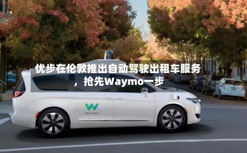 优步在伦敦推出自动驾驶出租车服务	，抢先Waymo一步-第2张图片