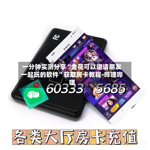 一分钟实测分享“金花可以邀请朋友一起玩的软件	”获取房卡教程-哔哩哔哩-第2张图片