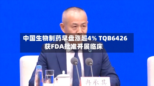 中国生物制药早盘涨超4% TQB6426获FDA批准开展临床-第1张图片