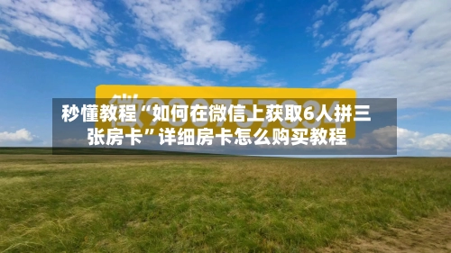 秒懂教程“如何在微信上获取6人拼三张房卡”详细房卡怎么购买教程-第2张图片