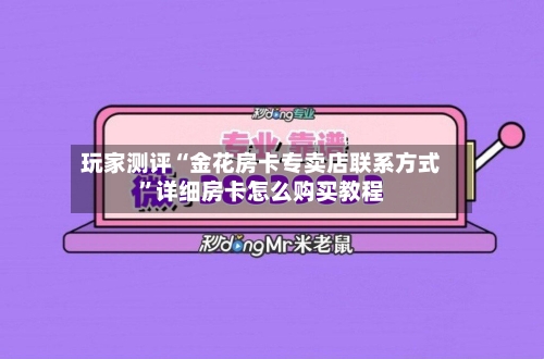 玩家测评“金花房卡专卖店联系方式	”详细房卡怎么购买教程-第2张图片