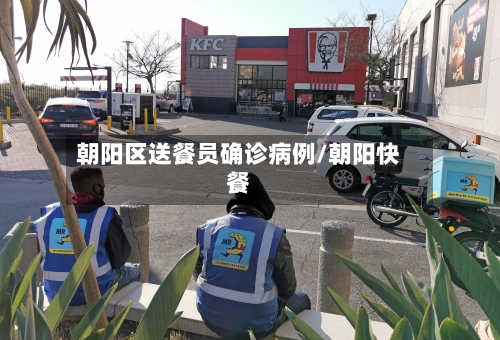 朝阳区送餐员确诊病例/朝阳快餐-第3张图片