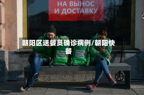 朝阳区送餐员确诊病例/朝阳快餐-第2张图片
