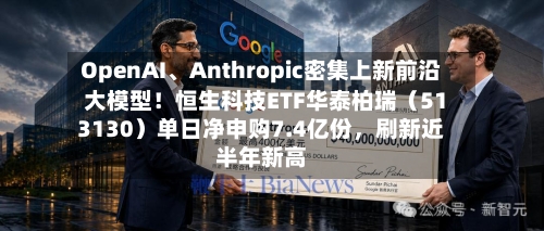 OpenAI	、Anthropic密集上新前沿大模型！恒生科技ETF华泰柏瑞（513130）单日净申购7.4亿份，刷新近半年新高-第2张图片