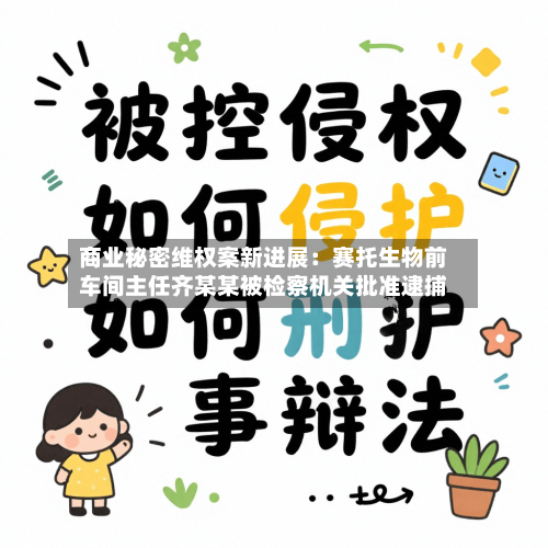 商业秘密维权案新进展：赛托生物前车间主任齐某某被检察机关批准逮捕
