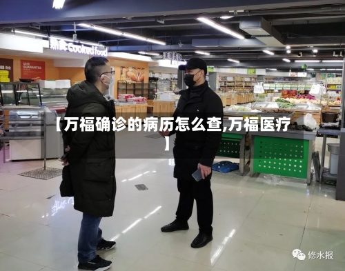 【万福确诊的病历怎么查,万福医疗】-第2张图片