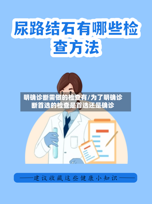 明确诊断需做的检查有/为了明确诊断首选的检查是首选还是确诊-第2张图片