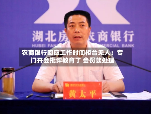 农商银行回应工作时间柜台无人：专门开会批评教育了 会罚款处理