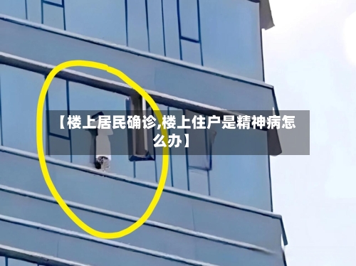 【楼上居民确诊,楼上住户是精神病怎么办】-第2张图片