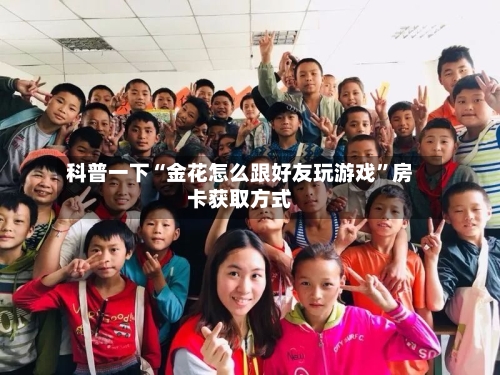 科普一下“金花怎么跟好友玩游戏	”房卡获取方式-第2张图片