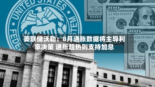 美联储沃勒：8月通胀数据将主导利率决策 通胀超热则支持加息