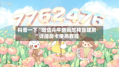科普一下“微信斗牛房间怎样自建房	”详细房卡使用教程-第3张图片