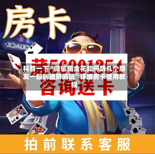 科普一下“微信里金花如何跟几个朋友一起创建房间玩”详细房卡使用教程-第2张图片