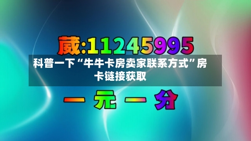 科普一下“牛牛卡房卖家联系方式”房卡链接获取-第3张图片