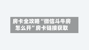 房卡全攻略“微信斗牛房怎么开”房卡链接获取-第2张图片